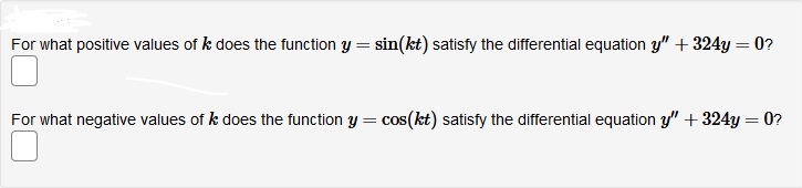 For what positive values of k does the function y = sin(kt) satisfy the differential equation y" + 324y = 0?
%3D
For what negative values of k does the function y = cos(kt) satisfy the differential equation y" + 324y = 0?
