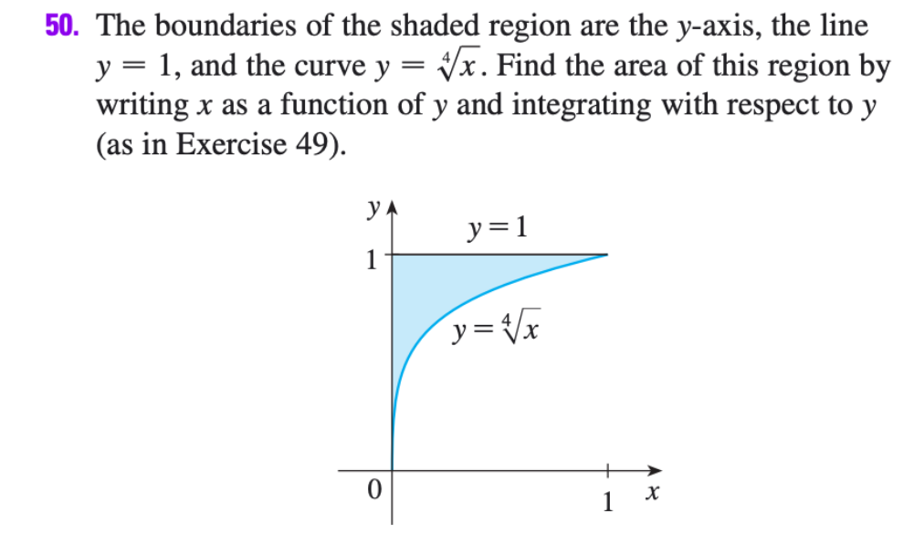 50. The boundaries of the shaded region are the y-axis, the line
y = 1, and the curve y
writing x as a function of y and integrating with respect to y
(as in Exercise 49).
Vx. Find the area of this region by
yA
y=1
1
y=Vx
+
