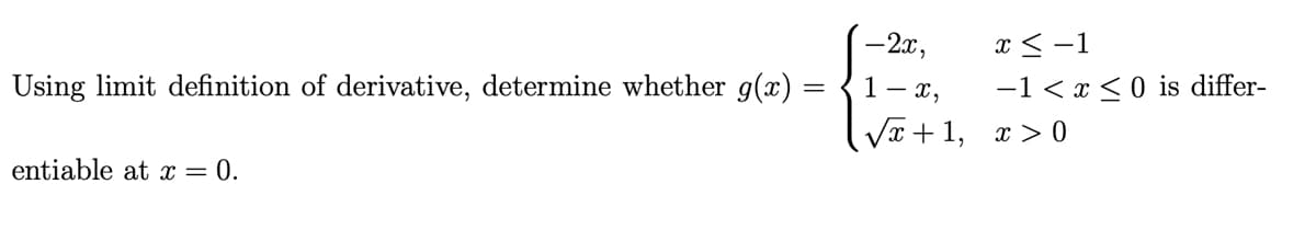 x < -1
-1 < x <0 is differ-
-2x,
1- x,
Using limit definition of derivative, determine whether g(x)
Vx + 1, x > 0
entiable at x = 0.
