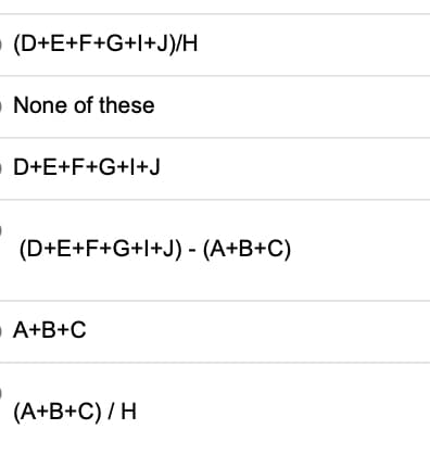 (D+E+F+G+l+J)/H
O None of these
D+E+F+G+l+J
(D+E+F+G+l+J) - (A+B+C)
A+B+C
(A+B+C) /H
