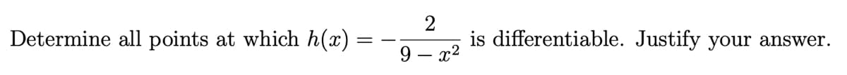 Determine all points at which h(x)
is differentiable. Justify your answer.
9 – x2
