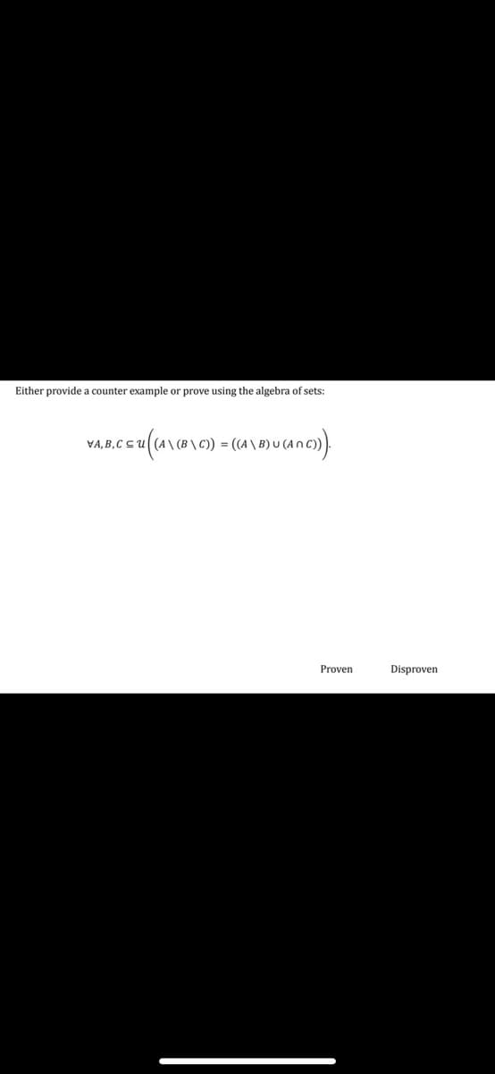 Either provide a counter example or prove using the algebra of sets:
VA, B,C Cu(A\ (B\
Proven
Disproven

