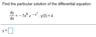 Find the particular solution of the differential equation.
dy
- 7x° e -x' ; y(0) = 4
dx
y =
