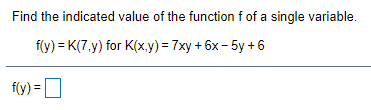 Find the indicated value of the function f of a single variable.
f(y) = K(7,y) for K(x,.y) = 7xy + 6x - 5y + 6
f(y) =D

