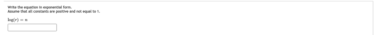 Write the equation in exponential form.
Assume that all constants are positive and not equal to 1.
log(r)
= n
