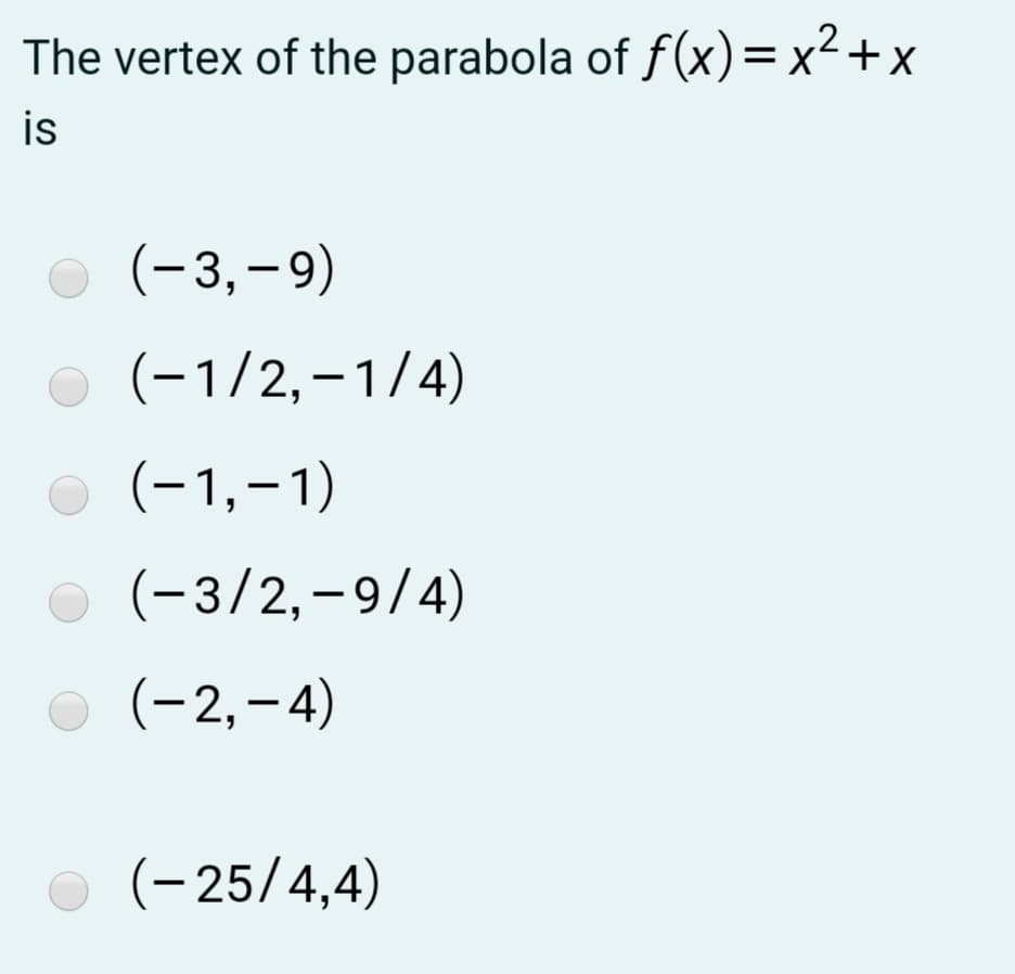 The vertex of the parabola of f (x)= x²+x
is
(-3,–9)
(-1/2,–1/4)
O (-1,-1)
O (-3/2,-9/4)
(-2,–4)
(-25/4,4)
