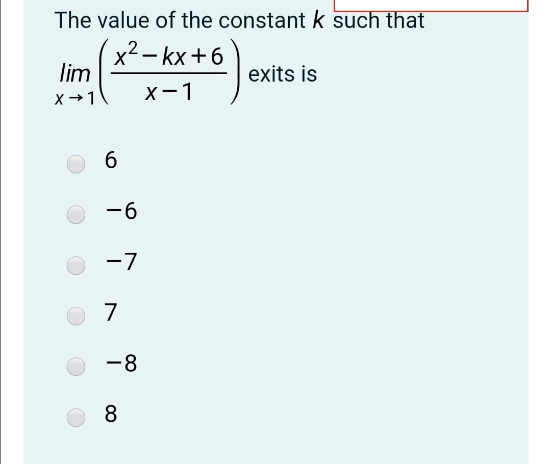 The value of the constant k such that
x2- kx +6
lim
exits is
X →1
X-1
-6
-7
7
-8
00
