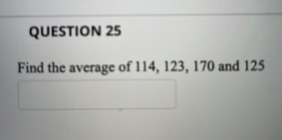 QUESTION 25
Find the average of 114, 123, 170 and 125
