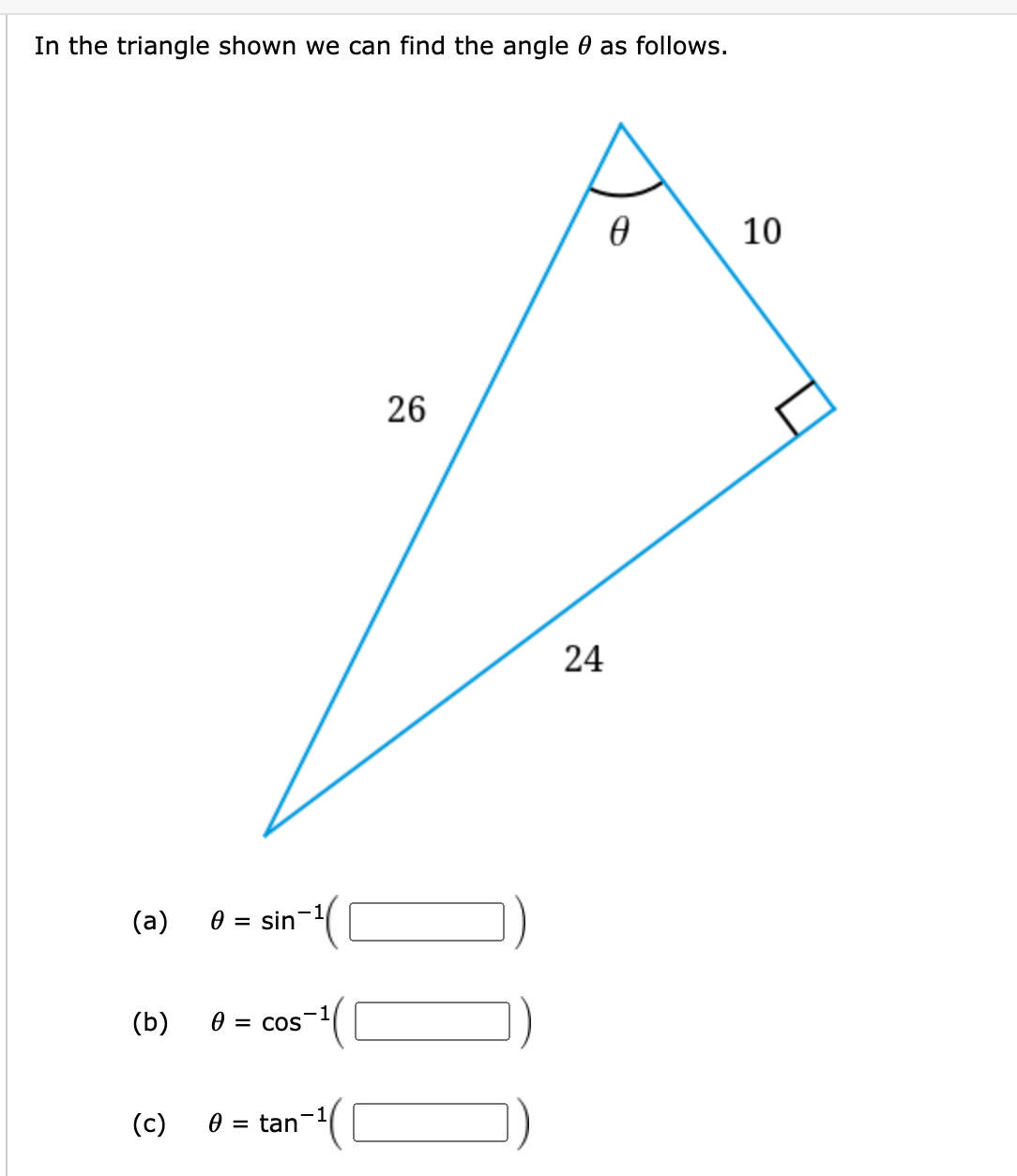 In the triangle shown we can find the angle 0 as follows.
10
26
24
(а)
0 = sin'
(b)
0 = cos
-1
(c)
= tan
