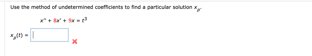 Use the method of undetermined coefficients to find a particular solution X²
x" + 8x' + 9x = t3
Xp(t) = |
X