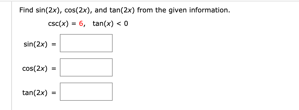 Find sin(2x), cos(2x), and tan(2x) from the given information.
csc(x) = 6, tan(x) <
sin(2x)
=
cos(2x)
tan(2x)
=
