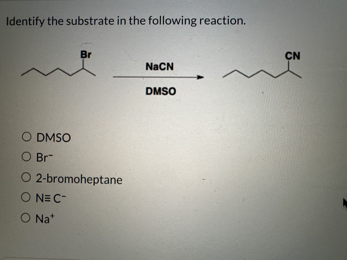 Identify the substrate in the following reaction.
Br
O DMSO
O Br
O 2-bromoheptane
ONE C-
O Nat
NaCN
DMSO
CN