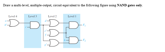 Draw a multi-level, multiple-output, circuit equivalent to the following figure using NAND gates only.
Level 4
D
Level 2
Level 1
PBB
Level 3