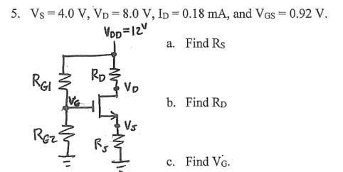 5. Vs=4.0 V, VD=8.0 V, ID = 0.18 mA, and VGs = 0.92 V.
VDD=12V
a. Find Rs
RGI
Roz
2
Ro
M
Vp
Vs
b. Find RD
c. Find VG.
