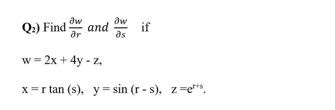 aw
aw
аnd
as
Q2) Find
if
ar
w = 2x + 4y - z,
X =r tan (s), y= sin (r - s), z=e**s.

