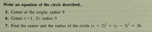 Write an equation of the circle described.
5. Center at the origin; radius 9
6. Center (-1, 2); radius 5
7. Find the center and the radius of the circle (x + 2) + (y - 3) = 36.
