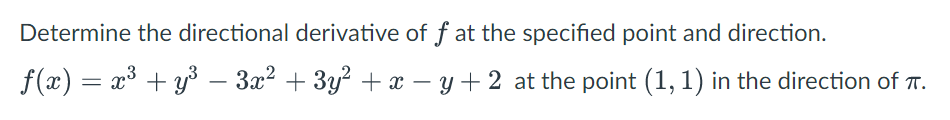 Determine the directional derivative of f at the specified point and direction.
f(x) = x³ + y³ – 3x2 + 3y? + x – y+2 at the point (1, 1) in the direction of T.
