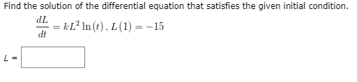 Find the solution of the differential equation that satisties the given initial condition.
dL
kĽ² In (t), L (1) = –15
%3D
