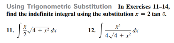 Using Trigonometric Substitution In Exercises 11–14,
find the indefinite integral using the substitution x = 2 tan 0.
11.
4 + x² dx
12.
4/4 + x
dx
