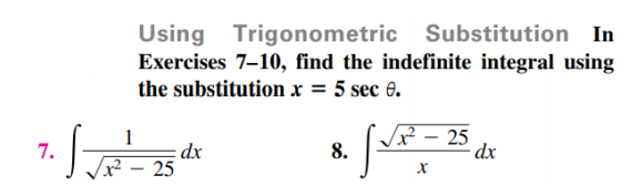 Using Trigonometric Substitution
Exercises 7-10, find the indefinite integral using
the substitution x = 5 sec e.
In
%3D
- 25
dx
1
7.
dx
² – 25
8.
