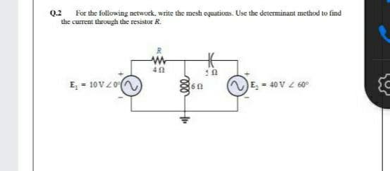Q2 For the following network. write the mesh oquations. Use the determinant method to find
the current through the resistor R.
E, - 10Vzo
E, = 40 V Z 60°
