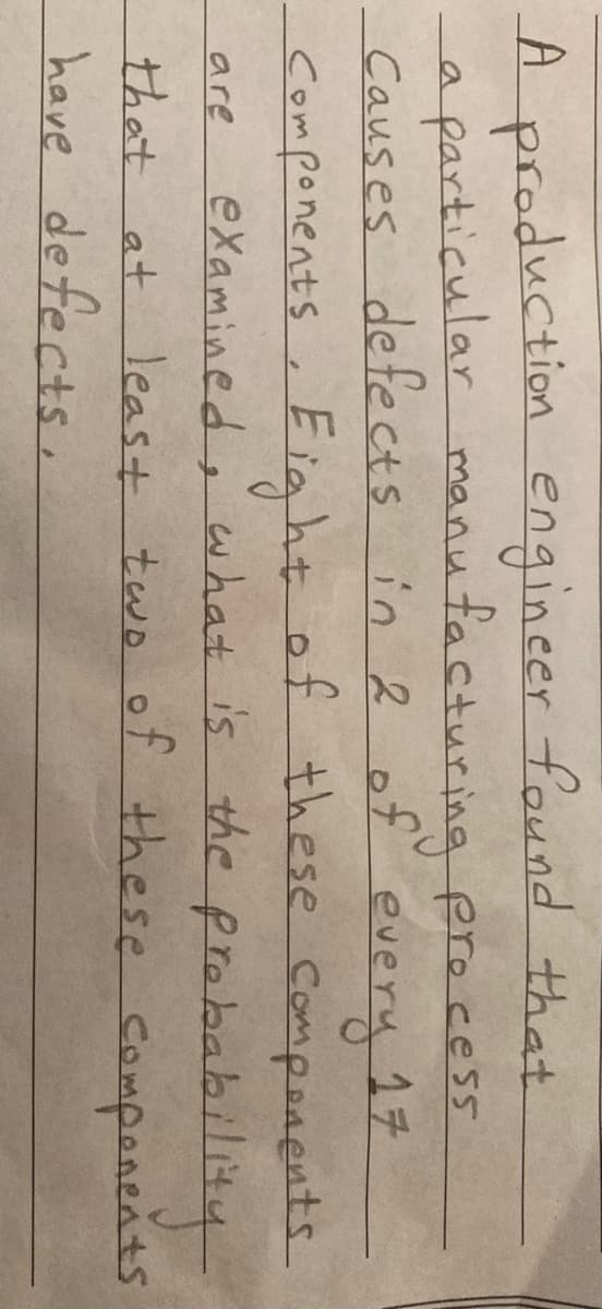 A production
particular manu facturing ero cess
Causes de te cts in 2 of
engineer found that
a
17
every
components ,E ig ht of these Components
examinedi what is the probability
are
leas+ two of these
companents
किमायण्पयवी र
have defects,
