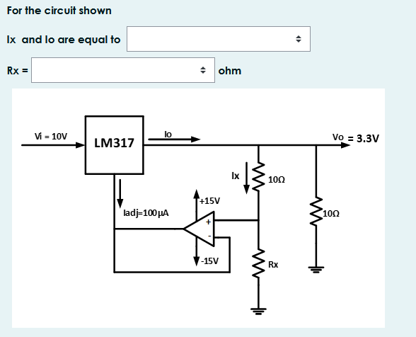 For the circuit shown
Ix and lo are equal to
Rx =
수 |ohm
Vi = 10V
lo
Vo = 3.3V
LM317
Ix
100
+15V
ladj-100 µA
100
V-15V
Rx
