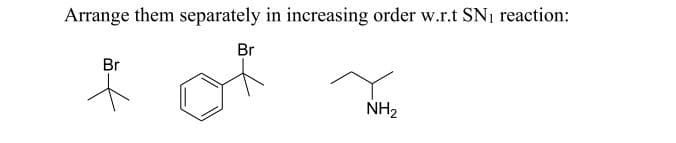 Arrange them separately in increasing order w.r.t SN1 reaction:
Br
Br
NH2
