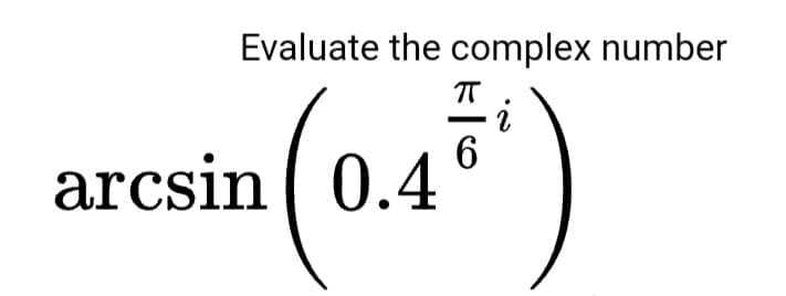 Evaluate the complex number
T
arcsin ( 0.4
