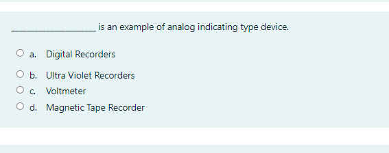 is an example of analog indicating type device.
O a. Digital Recorders
O b. Ultra Violet Recorders
O . Voltmeter
O d. Magnetic Tape Recorder
