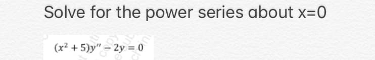 Solve for the power series about x=0
(x²+5)y" - 2y = 0