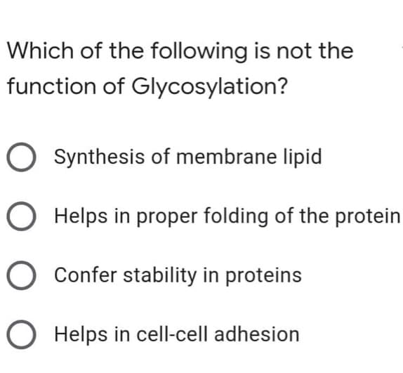 Which of the following is not the
function of Glycosylation?
Synthesis of membrane lipid
O Helps in proper folding of the protein
O Confer stability in proteins
Helps in cell-cell adhesion
