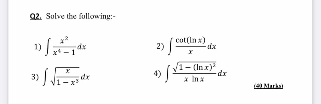 Q2. Solve the following:-
1) ;
x2
dx
1
2) cot(In x)
dx
3) S
/1– (In x)²
4)
dx
dx
x3
х In x
1-
(40 Marks)
