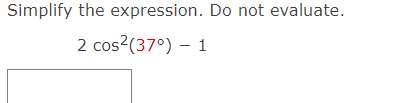 Simplify the expression. Do not evaluate.
2 cos?(37°) – 1

