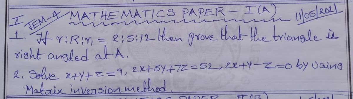 MATHEMATICS PAPER-I (A)
2021
H r:R:n= e;5:12 then prove that he trianale is
risht angled atA.
2. Solve x+yte=9,2x+5Y+72=52,2XAY-Z=0by Jaing
Makorix invensionmelhiod.
Cワ
