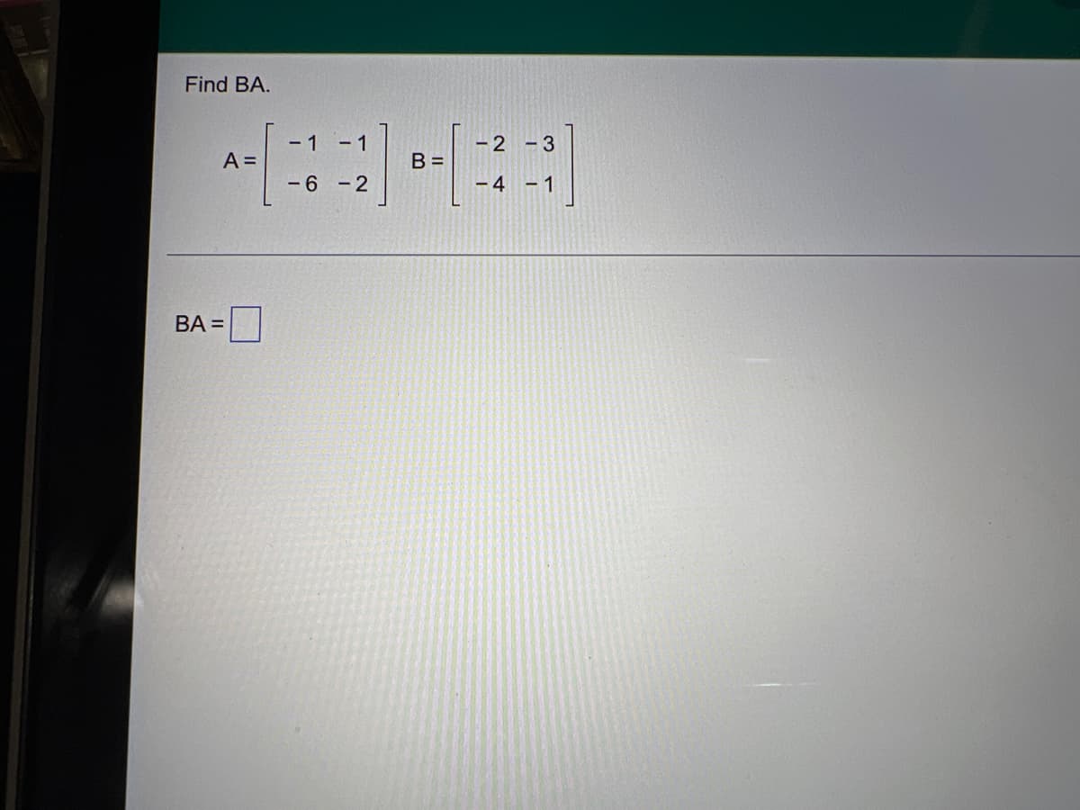 Find BA.
A =
BA =
- 1
- 1
-6-2
B =
- 2-3
-4
- 1