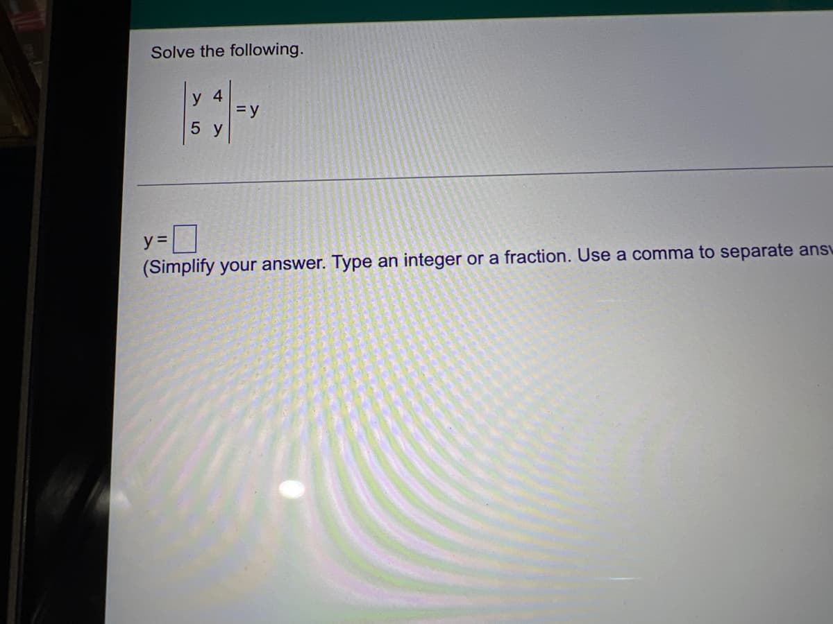 Solve the following.
y 4
= y
5 y
y =
(Simplify your answer. Type an integer or a fraction. Use a comma to separate ans