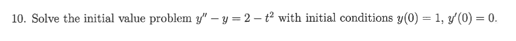 10. Solve the initial value problem y" – y = 2 – t? with initial conditions y(0) = 1, y'(0) = 0.
