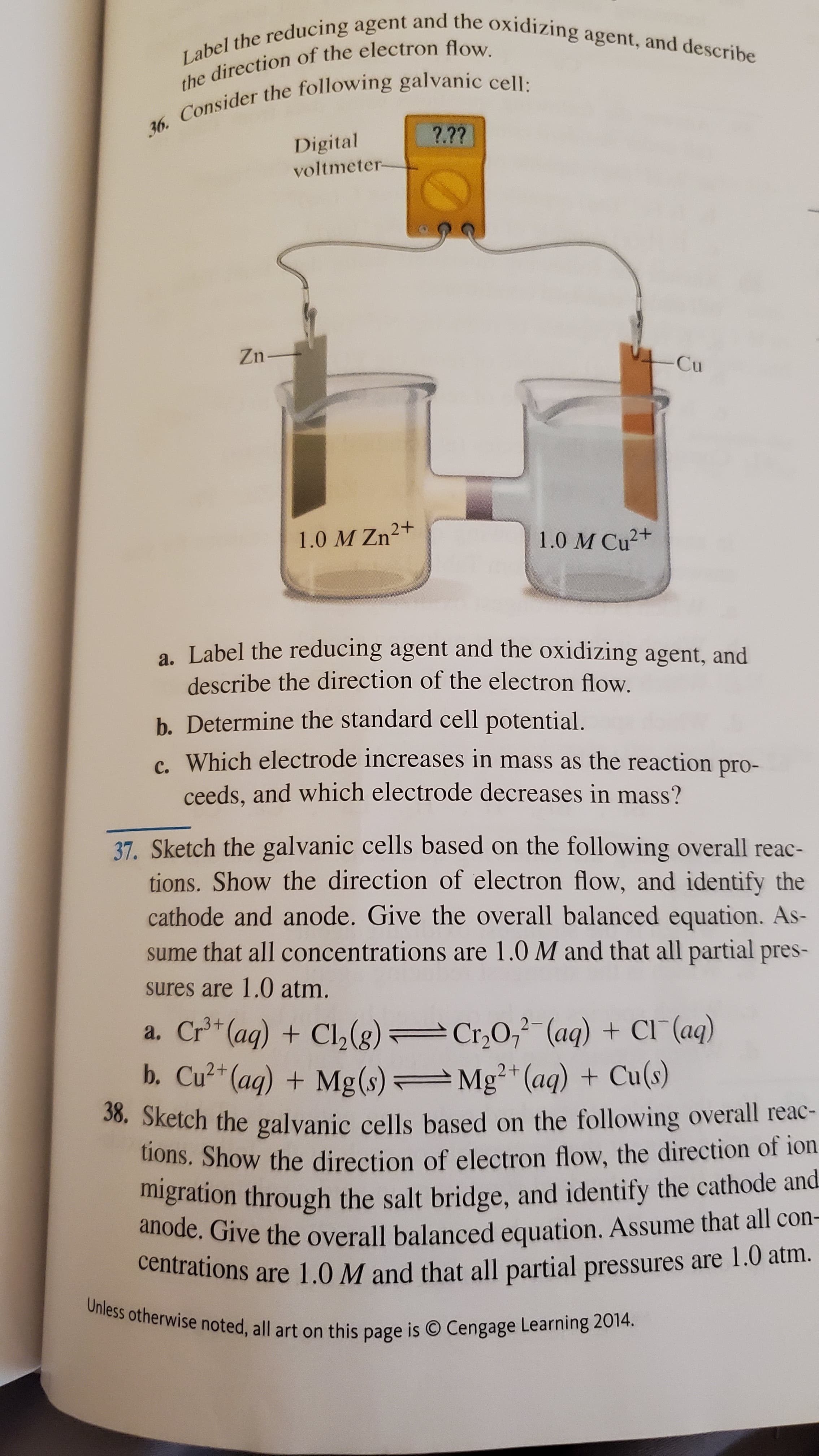 37. Sketch the galvanic cells based on the following overall reac-
tions. Show the direction of electron flow, and identify the
cathode and anode. Give the overall balanced equation. As-
sume that all concentrations are 1.0 M and that all partial pres-
sures are 1.0 atm.
a. Cr* (aq) + Cl,(g) Cr,0,2-(aq) + Cl (aq)
b. Cu?* (ag) + Mg(s)
.3+
Mg²* (aq) + Cu(s)
