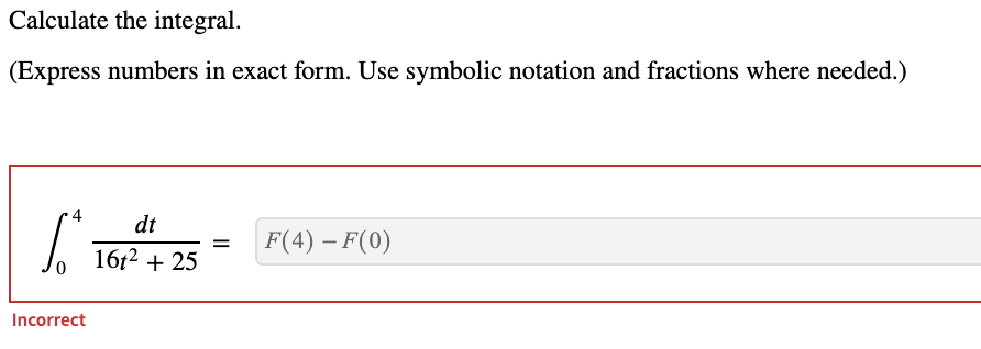Calculate the integral.
(Express numbers in exact form. Use symbolic notation and fractions where needed.)
4
dt
F(4) – F(0)
1612 + 25
Incorrect

