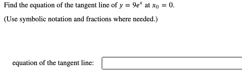 Find the equation of the tangent line of y = 9e* at xo = 0.
(Use symbolic notation and fractions where needed.)
equation of the tangent line:
