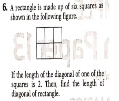 6. A rectangle is made up of six squares as
shown in the following figure.
If the length of the diagonal of one of the
squares
is 2. Then, find the length`of
diagonal of rectangle.
