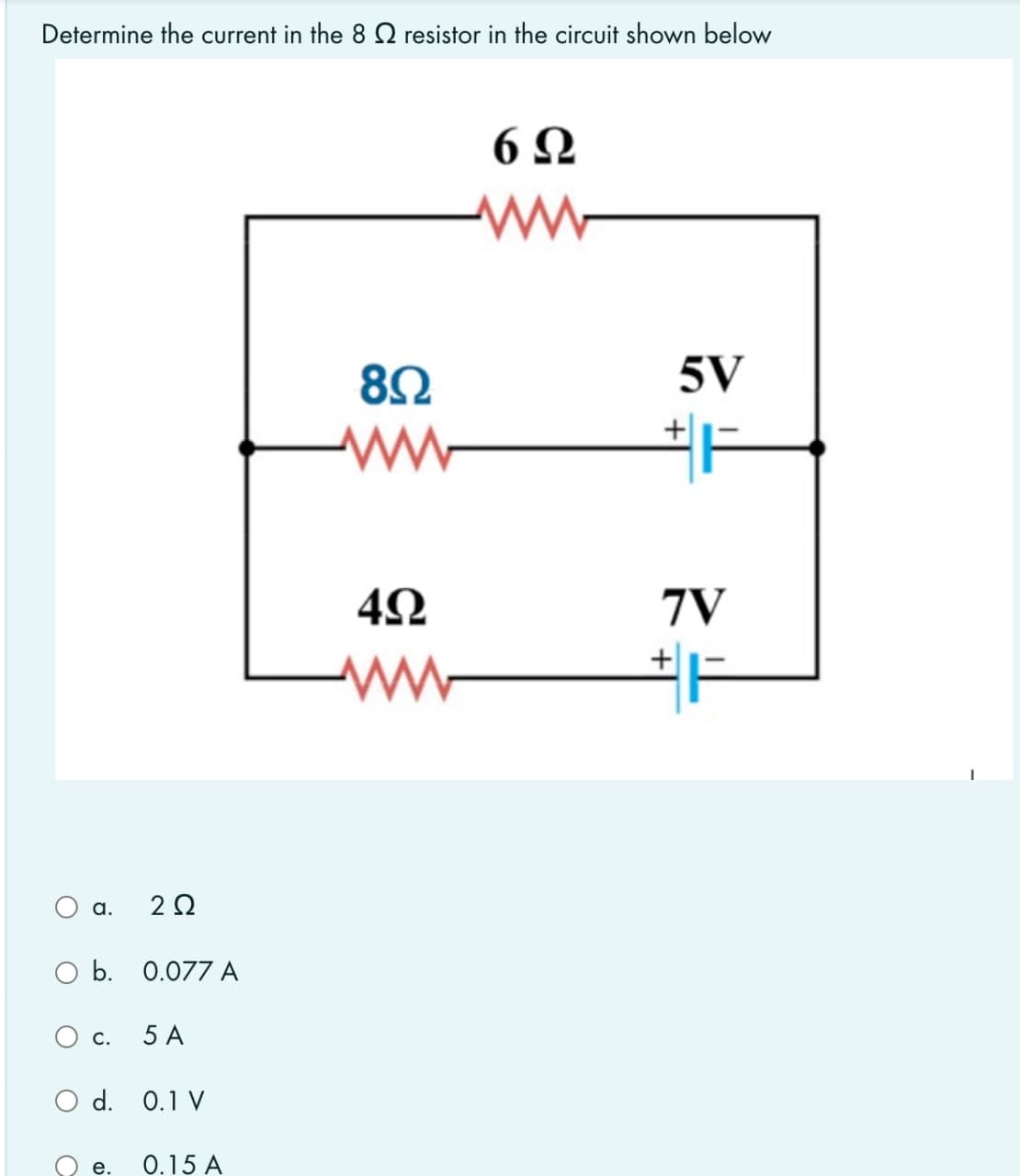 Determine the current in the 8 Q resistor in the circuit shown below
8Ω
5V
7V
+|
a.
O b. 0.077 A
С.
5 A
O d. 0.1 V
0.15 A
