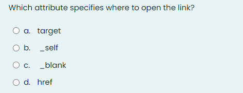 Which attribute specifies where to open the link?
a. target
O b. _self
C.
_blank
d. href
