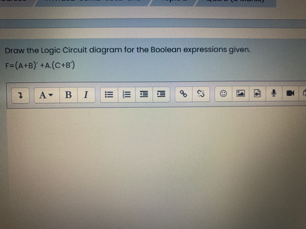 Draw the Logic Circuit diagram for the Boolean expressions given.
F=(A+B)' +A.(C+B')
A B I
=三|E三
