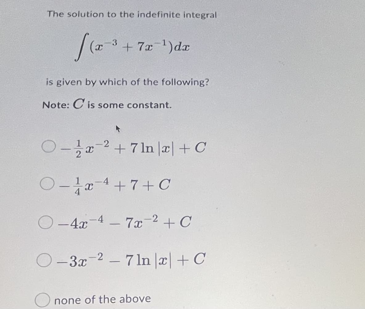 The solution to the indefinite integral
+ 7x 1)dx
is given by which of the following?
Note: C is some constant.
-2
+ 7 ln x| + C
O4+7+C
1
O-4x-4 - 7x 2+C
3x-2-7 ln |a+C
none of the above
