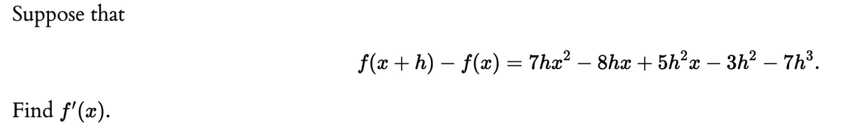 Suppose that
f(x + h) – f(x) = 7hx? – 8hx + 5h?x – 3h² – 7h³.
-
Find f'(x).
