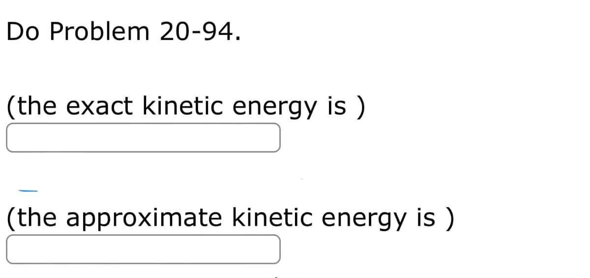 Do Problem 20-94.
(the exact kinetic energy is )
(the approximate kinetic energy is )