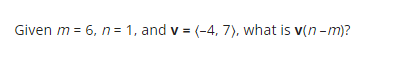 Given m = 6, n = 1, and v = (-4, 7), what is v(n-m)?