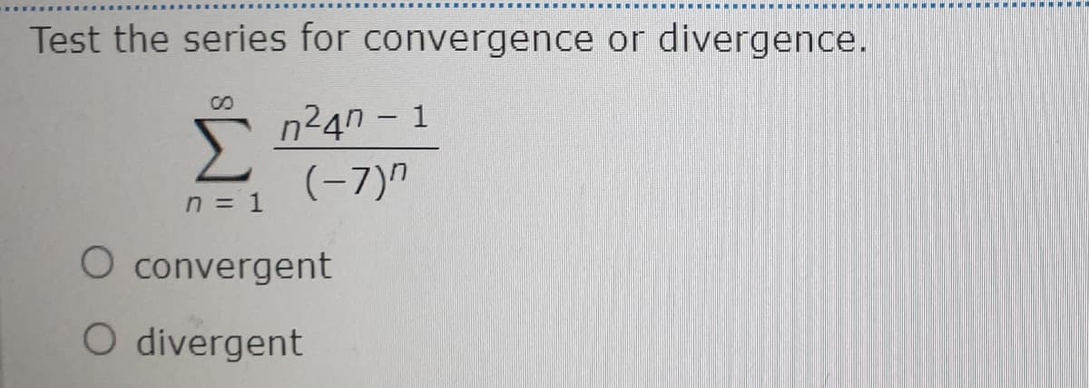 Test the series for convergence or divergence.
8.
Σ
n24n - 1
(-7)"
n = 1
O convergent
O divergent
